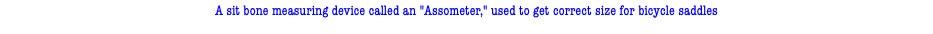 A sit bone measuring device called an "Assometer," used to get correct size for bicycle saddles